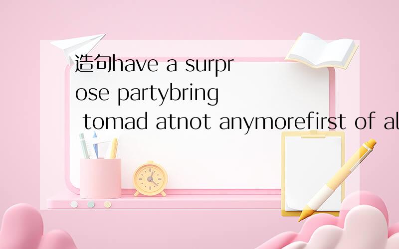 造句have a surprose partybring tomad atnot anymorefirst of all一个短语一个句子