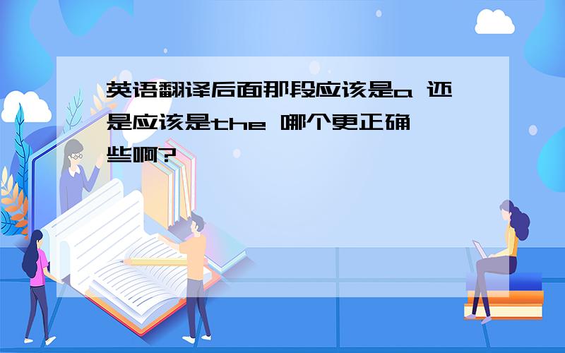 英语翻译后面那段应该是a 还是应该是the 哪个更正确一些啊?