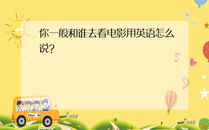 你一般和谁去看电影用英语怎么说?