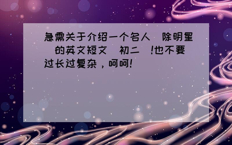 急需关于介绍一个名人(除明星)的英文短文(初二)!也不要过长过复杂，呵呵！