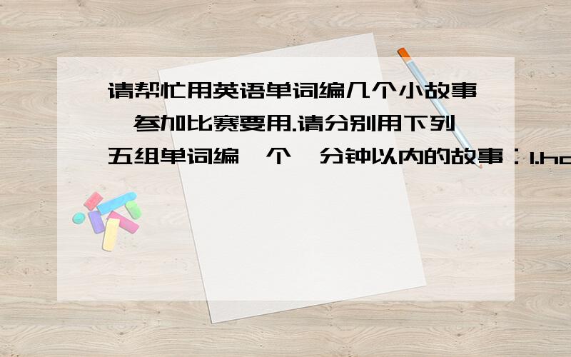 请帮忙用英语单词编几个小故事,参加比赛要用.请分别用下列五组单词编一个一分钟以内的故事：1.hometown interesting travel holiday 2.Christmas great dress kitchen 3.garden crazy read question 4.message wonderful sta