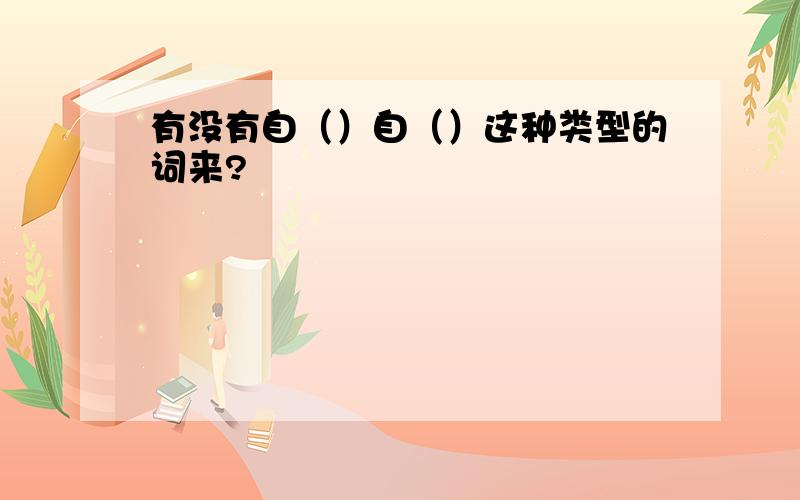 有没有自（）自（）这种类型的词来?