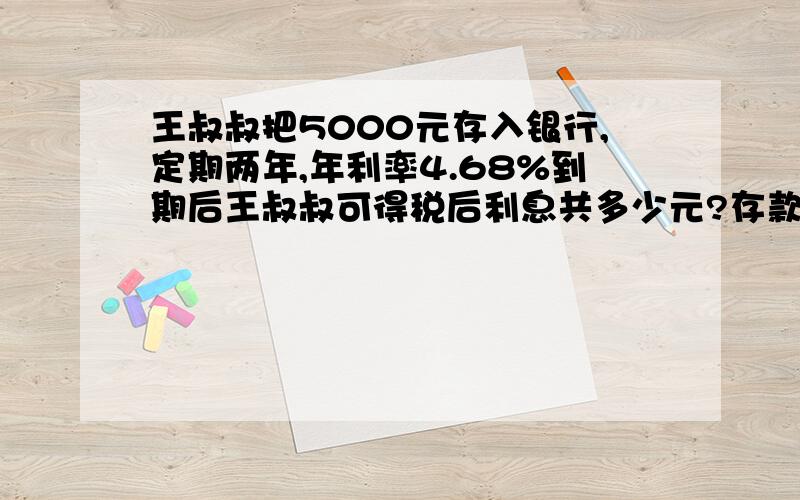 王叔叔把5000元存入银行,定期两年,年利率4.68%到期后王叔叔可得税后利息共多少元?存款利息税5%