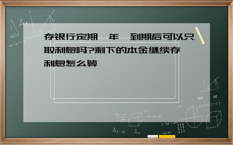 存银行定期一年,到期后可以只取利息吗?剩下的本金继续存,利息怎么算