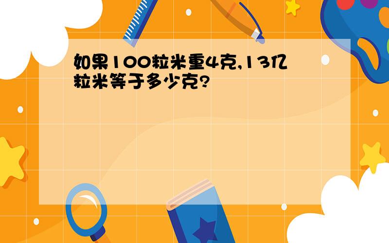 如果100粒米重4克,13亿粒米等于多少克?