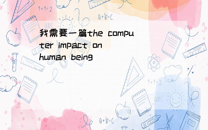 我需要一篇the computer impact on human being