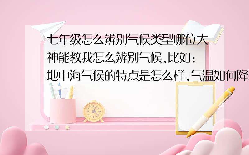 七年级怎么辨别气候类型哪位大神能教我怎么辨别气候,比如:地中海气候的特点是怎么样,气温如何降水如何之类的下周月考,