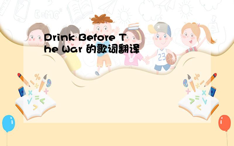 Drink Before The War 的歌词翻译