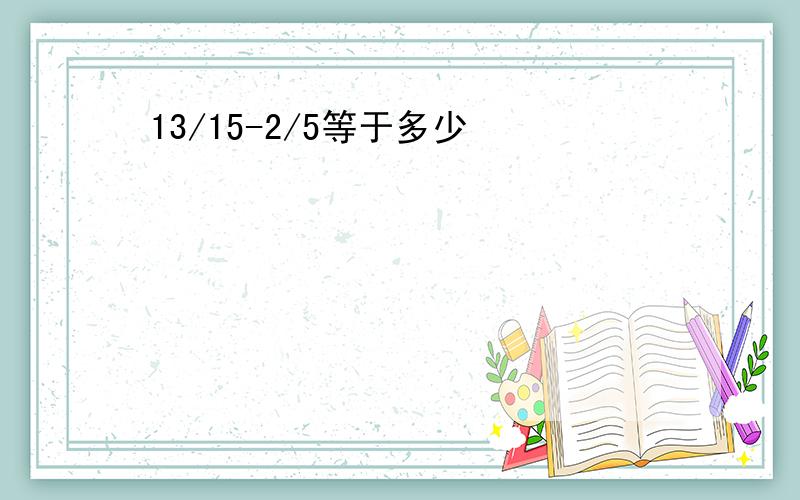 13/15-2/5等于多少