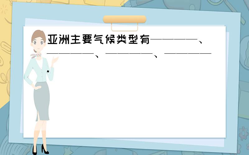 亚洲主要气候类型有————、————、————、————.