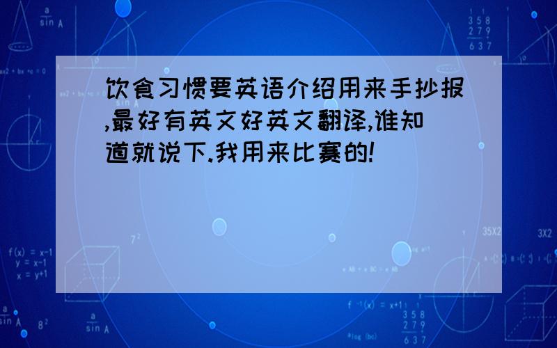 饮食习惯要英语介绍用来手抄报,最好有英文好英文翻译,谁知道就说下.我用来比赛的!