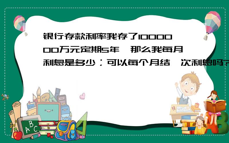 银行存款利率我存了1000000万元定期5年、那么我每月利息是多少；可以每个月结一次利息吗?