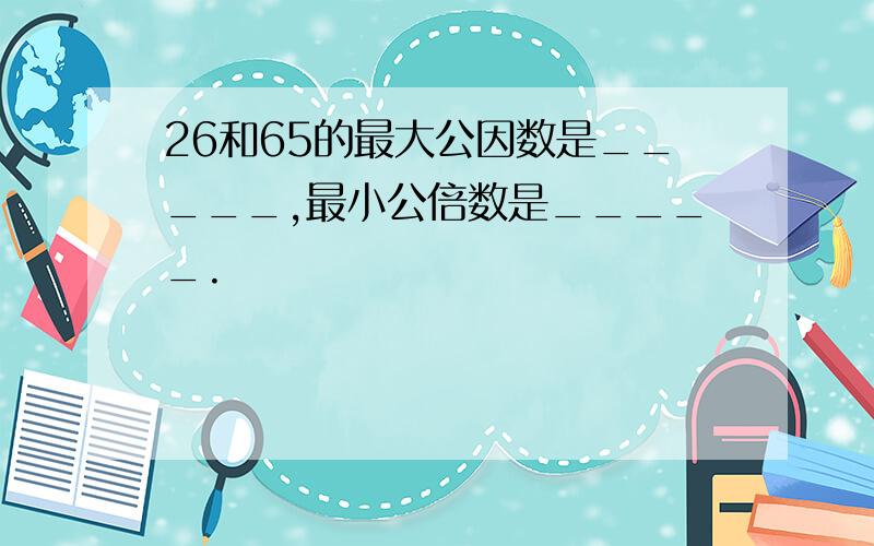 26和65的最大公因数是_____,最小公倍数是_____.