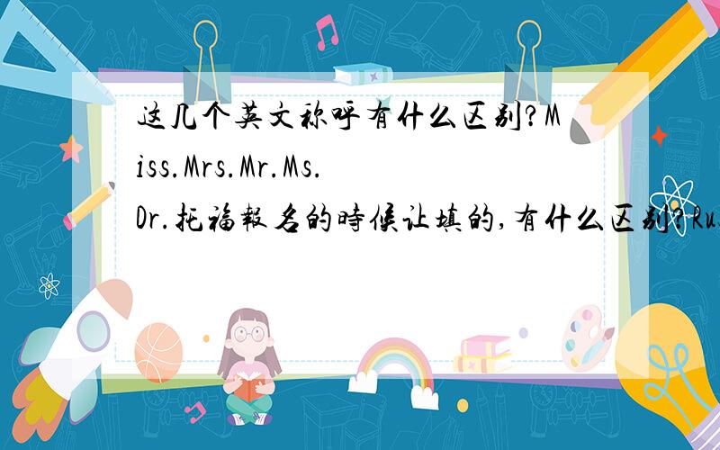 这几个英文称呼有什么区别?Miss.Mrs.Mr.Ms.Dr.托福报名的时候让填的,有什么区别?Rusnowman  只是去托福网那看看，你就知道考托福了？草，你杂这么聪明...   典型的SB型   不回答问题乱喊叫的SB