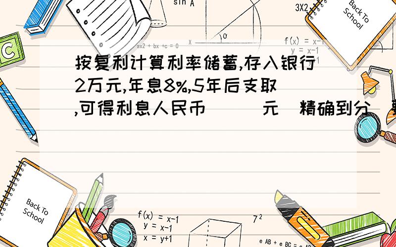 按复利计算利率储蓄,存入银行2万元,年息8%,5年后支取,可得利息人民币___元(精确到分)要详细过程..