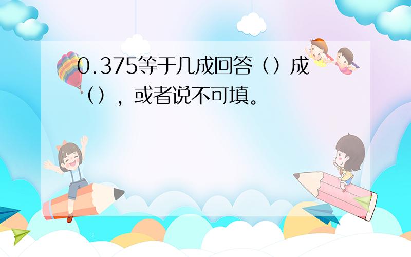 0.375等于几成回答（）成（），或者说不可填。