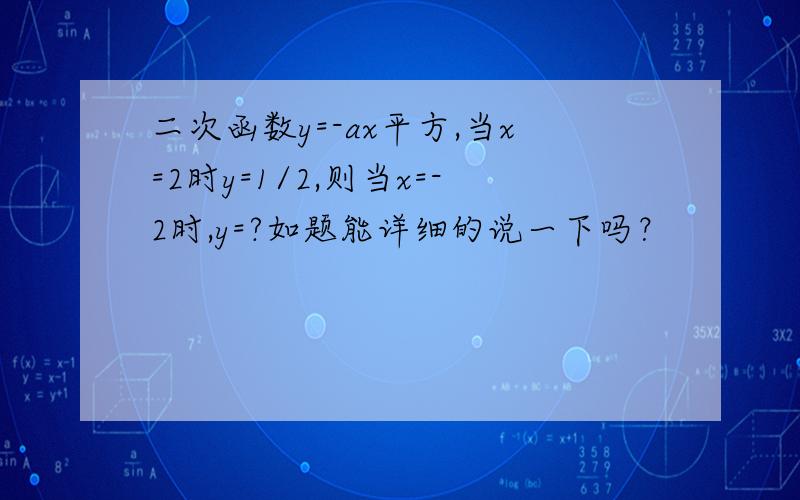 二次函数y=-ax平方,当x=2时y=1/2,则当x=-2时,y=?如题能详细的说一下吗？