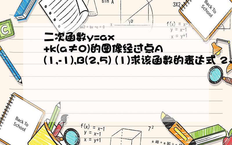 二次函数y=ax²+k(a≠0)的图像经过点A(1,-1),B(2,5) (1)求该函数的表达式 2、若点C（-2,m）(n,7)也在函数图像,求m,n的值3、点E（2,6）是否在这个图像上?为什么?