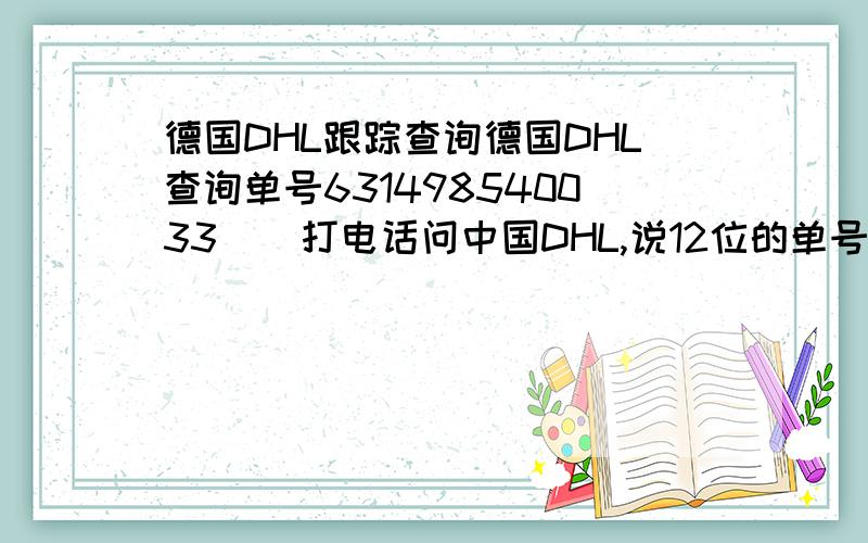 德国DHL跟踪查询德国DHL查询单号631498540033    打电话问中国DHL,说12位的单号是德国邮政无法查询.郁闷, 请高人给 查查看 到什么地方 了?谢谢不管怎样.谢谢你啊