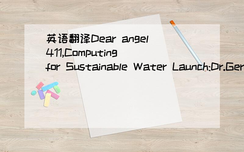 英语翻译Dear angel411,Computing for Sustainable Water Launch:Dr.Gerard Learmonth,Sr.from the University of Virginia provided an overview of the project via a live webcast which we recorded and placed on YouTube.You may watch this video at your le