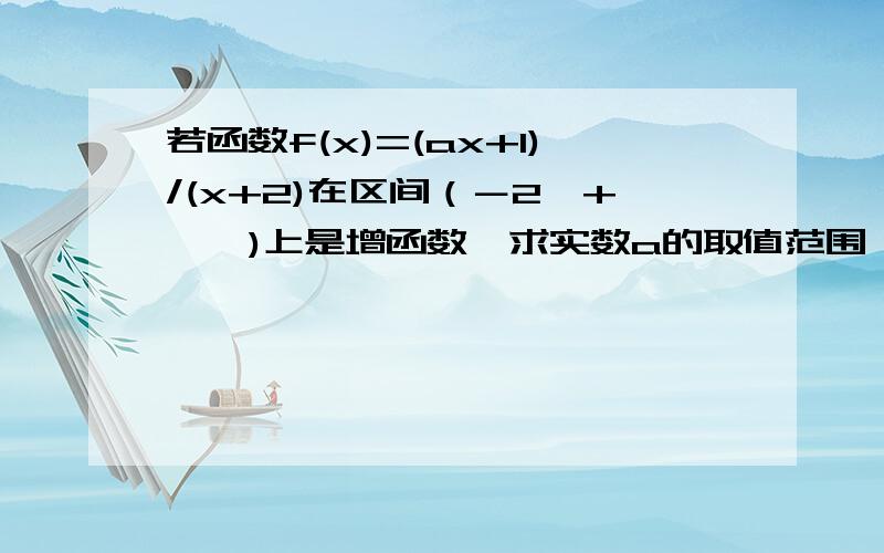 若函数f(x)=(ax+1)/(x+2)在区间（－2,+∞,)上是增函数,求实数a的取值范围