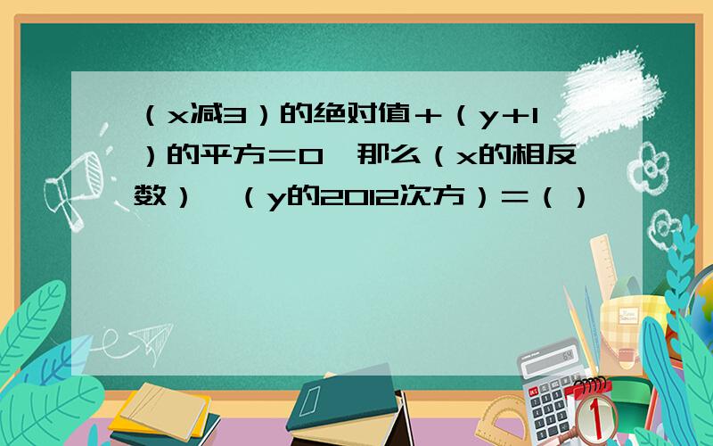 （x减3）的绝对值＋（y＋1）的平方＝0,那么（x的相反数）×（y的2012次方）＝（）