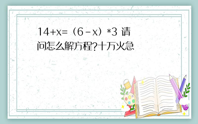 14+x=（6-x）*3 请问怎么解方程?十万火急