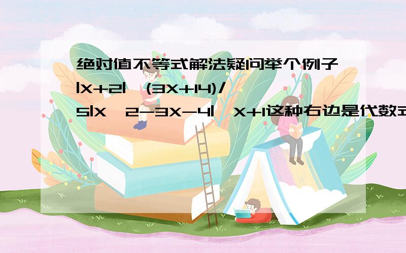 绝对值不等式解法疑问举个例子|X+2|>(3X+14)/5|X^2-3X-4|>X+1这种右边是代数式的解集,需不需要讨论右边大于或小于0之类的,我看了两种解法,有的讨论了右边的值的大小,再算.有的直接算了,但感觉