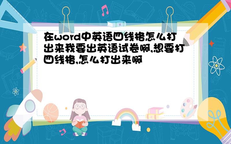 在word中英语四线格怎么打出来我要出英语试卷啊,想要打四线格,怎么打出来啊