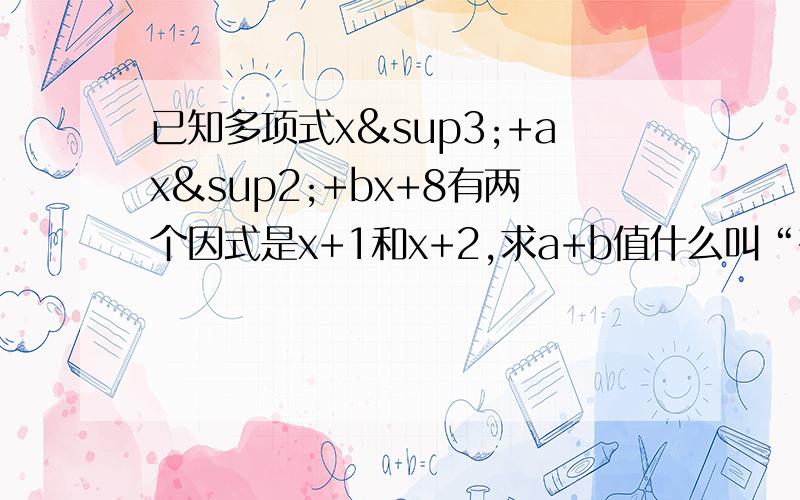 已知多项式x³+ax²+bx+8有两个因式是x+1和x+2,求a+b值什么叫“有两个因式?如果有类似的题目就更好了!