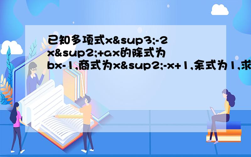 已知多项式x³-2x²+ax的除式为bx-1,商式为x²-x+1,余式为1,求a,b的值