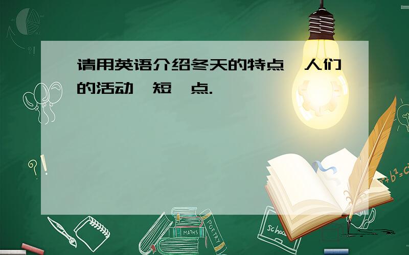 请用英语介绍冬天的特点,人们的活动,短一点.