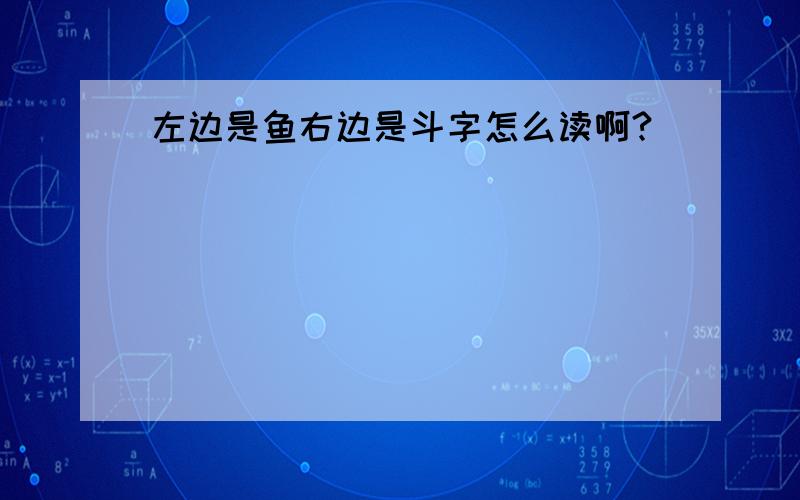 左边是鱼右边是斗字怎么读啊?