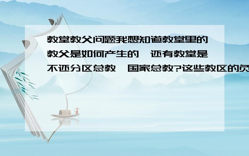 教堂教父问题我想知道教堂里的教父是如何产生的,还有教堂是不还分区总教,国家总教?这些教区的负责人又是如何产生,是梵蒂冈总教任命的吗?