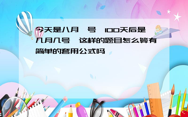 今天是八月一号,100天后是几月几号,这样的题目怎么算有简单的套用公式吗