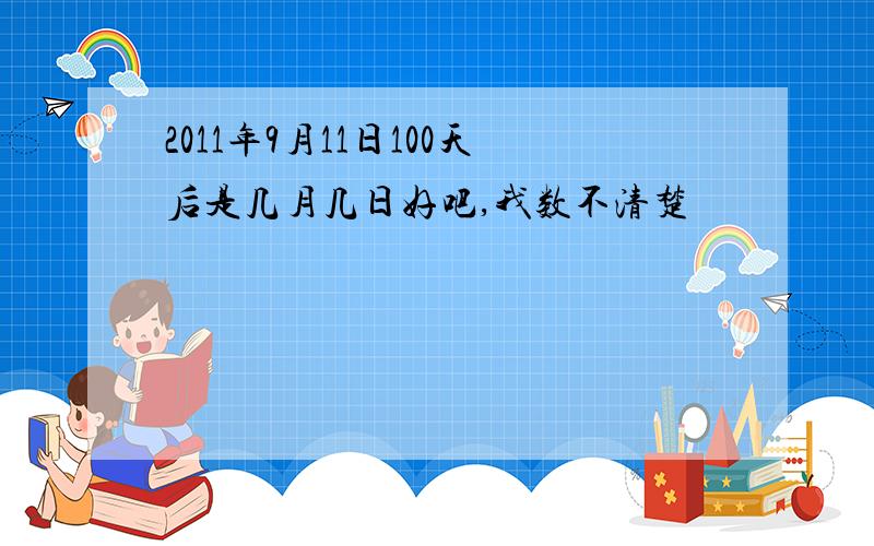 2011年9月11日100天后是几月几日好吧,我数不清楚