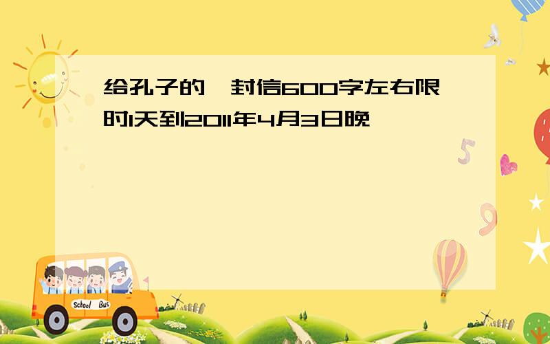 给孔子的一封信600字左右限时1天到2011年4月3日晚