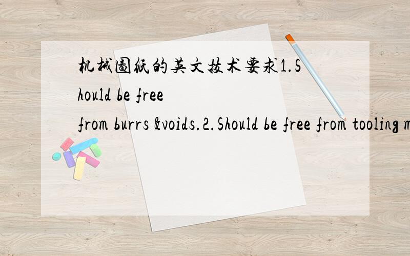 机械图纸的英文技术要求1.Should be free from burrs &voids.2.Should be free from tooling marking.3.0.0127mm min zinc with yellow chromate.3a.Anneal:Temp 1250°F,belt speed-2min 00sec/ft travel nitrogen-250cu.ft/hr or 5min in a temp 1022-1076