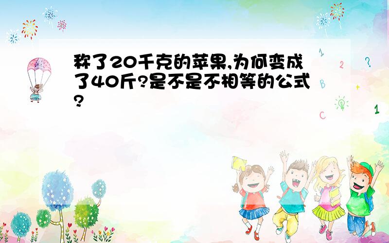 称了20千克的苹果,为何变成了40斤?是不是不相等的公式?