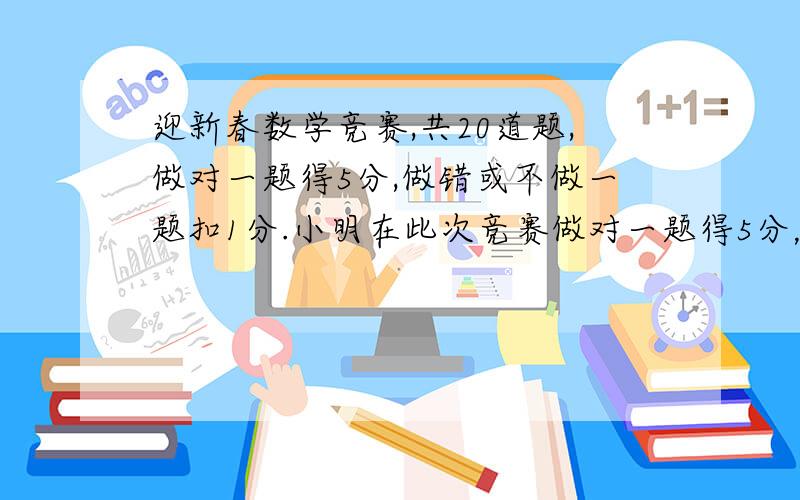 迎新春数学竞赛,共20道题,做对一题得5分,做错或不做一题扣1分.小明在此次竞赛做对一题得5分，做错或不做一题扣1分。小明在此次竞赛得了64分，问小明做对了几道题？