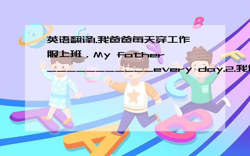 英语翻译1.我爸爸每天穿工作服上班．My father ___________every day.2.我们家有时候到外面餐馆吃饭.My family __________at the reataurant3.中国的有些城市冬天从来不下雪.It_____________in some cities of China.