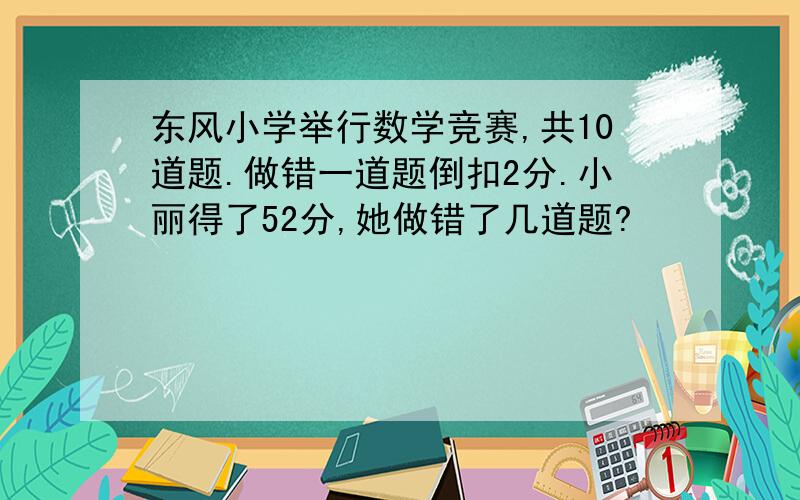 东风小学举行数学竞赛,共10道题.做错一道题倒扣2分.小丽得了52分,她做错了几道题?