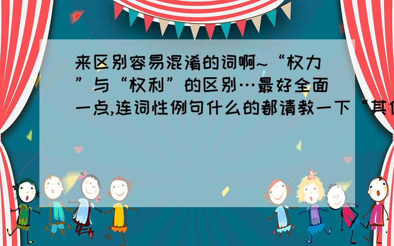 来区别容易混淆的词啊~“权力”与“权利”的区别…最好全面一点,连词性例句什么的都请教一下“其他”与“其它”的区别…用法上有什么不同么?