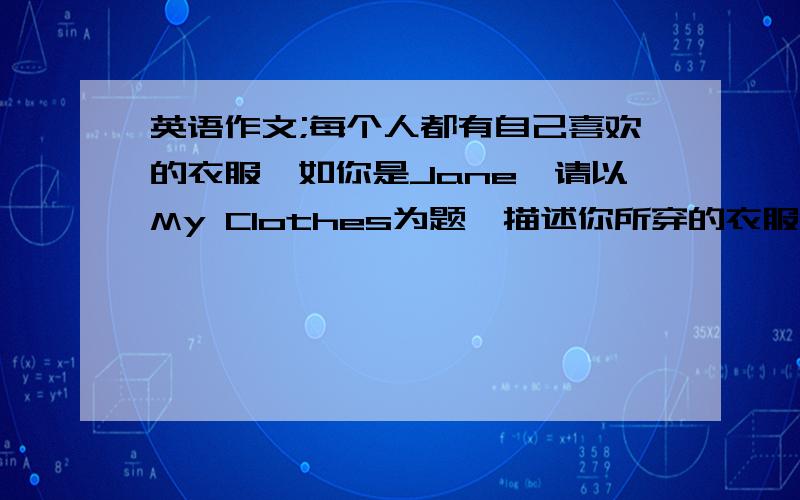 英语作文;每个人都有自己喜欢的衣服,如你是Jane,请以My Clothes为题,描述你所穿的衣服.50字左右.内容包括:1.介绍你所穿衣服的(skirt,T-shirt,jacket)等；2.颜色以及价格；3.从哪个服装店购买.kuai