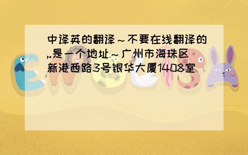 中译英的翻译～不要在线翻译的,.是一个地址～广州市海珠区新港西路3号银华大厦1408室