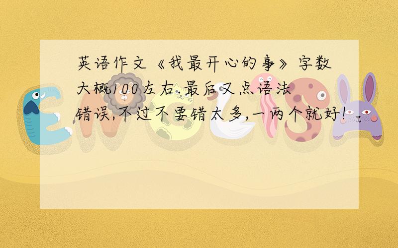 英语作文《我最开心的事》字数大概100左右.最后又点语法错误,不过不要错太多,一两个就好!