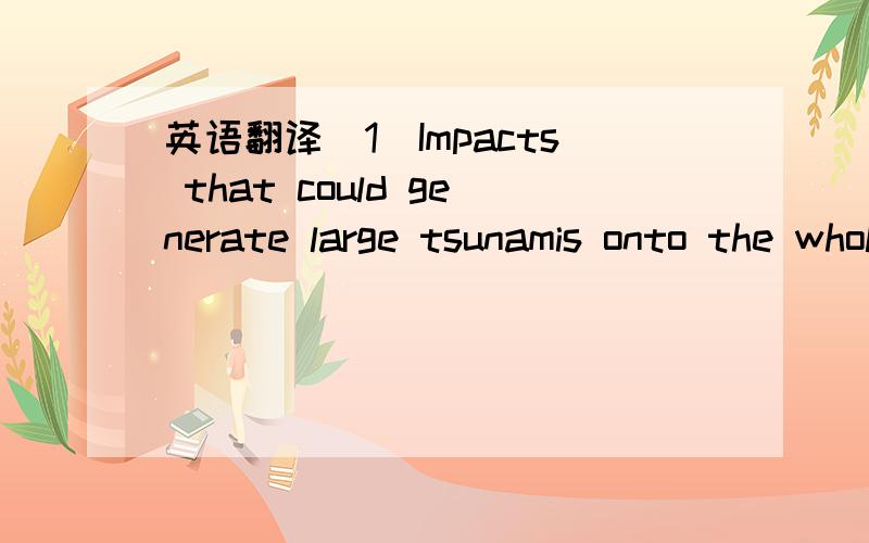 英语翻译(1)Impacts that could generate large tsunamis onto the whole coastline of the Pacific Ocean occur,on average,once in 1,000 years.Over geologic time ,events of that frequency left traces in sedimentary rocks.Geologists ought to be looking