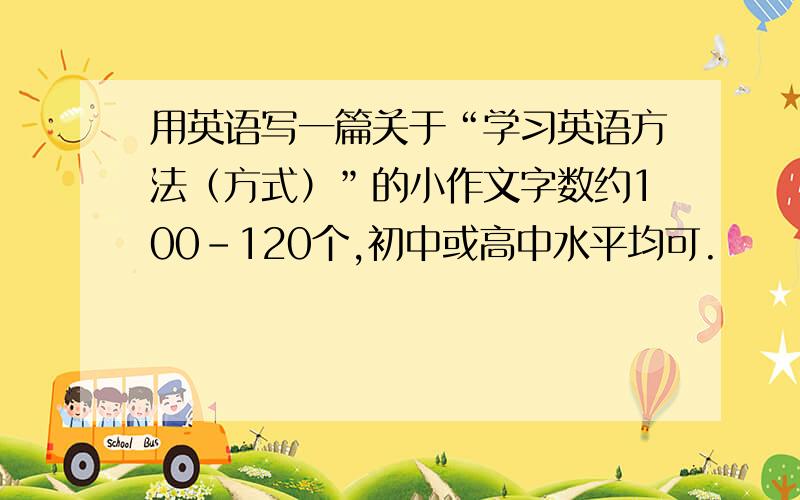 用英语写一篇关于“学习英语方法（方式）”的小作文字数约100-120个,初中或高中水平均可.