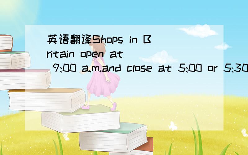 英语翻译Shops in Britain open at 9:00 a.m.and close at 5:00 or 5:30 in the evening.Many shops are closed in the afternoon on one day a week.The day is usually Wednesday or Thursday.Nearly all shops are closed on Sundays.In general,overseas visito