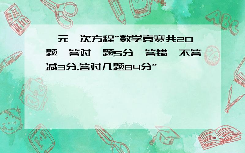 一元一次方程“数学竞赛共20题,答对一题5分,答错、不答减3分.答对几题84分”